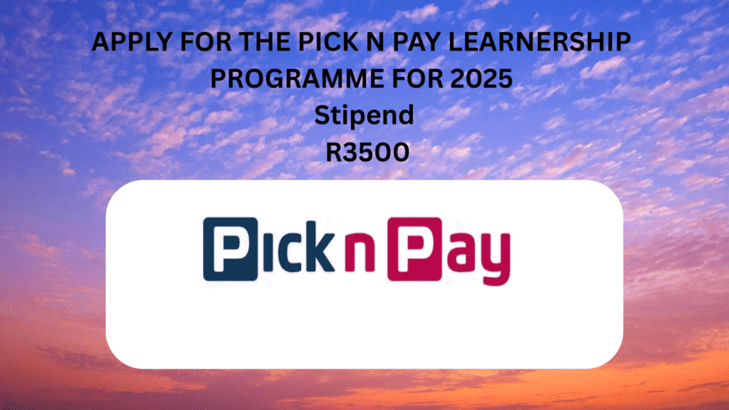 APPLY FOR THE PICK N PAY LEARNERSHIP PROGRAMME FOR 2025 Stipend R3500